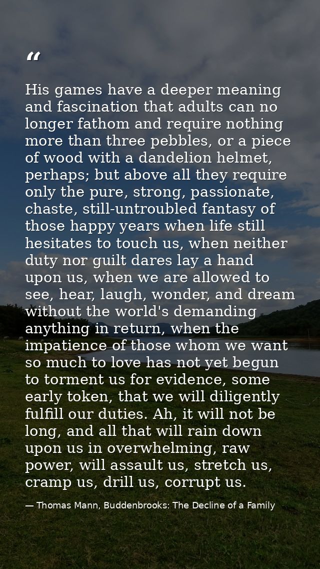 His games have a deeper meaning and fascination that adults can no longer fathom and require nothing more than three peb — Thomas Mann, Buddenbrooks: The Decline of a Family
