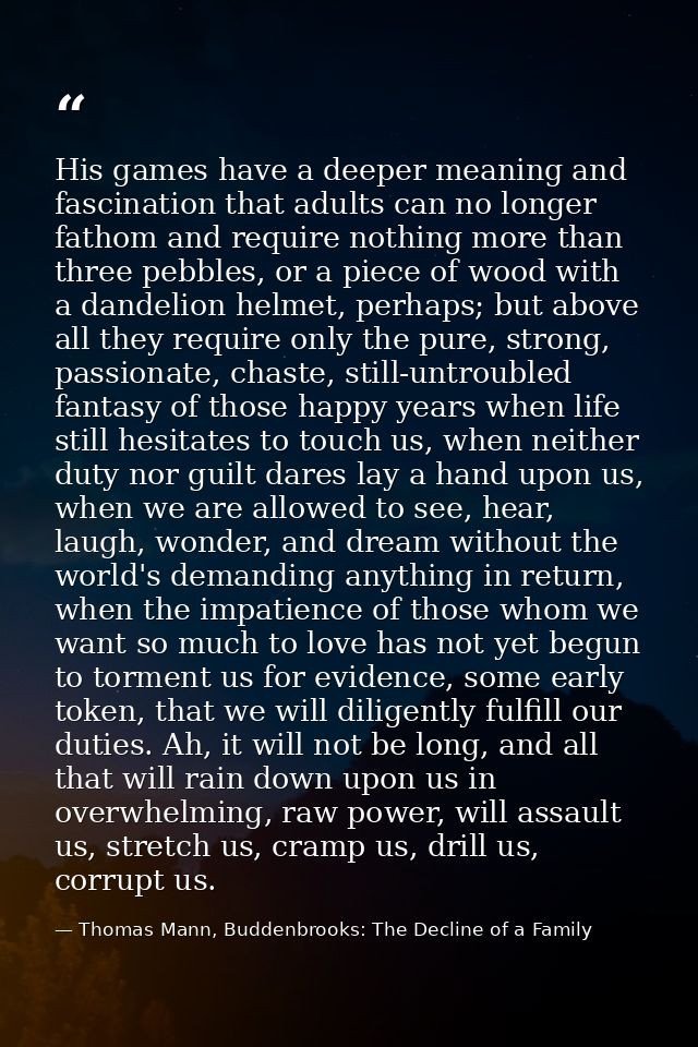 His games have a deeper meaning and fascination that adults can no longer fathom and require nothing more than three peb — Thomas Mann, Buddenbrooks: The Decline of a Family
