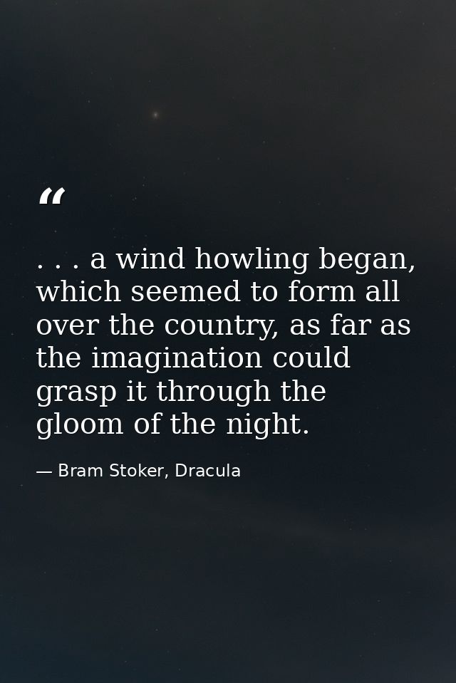 . . . a wind howling began, which seemed to form all over the country, as far as the imagination could grasp it through  — Bram Stoker, Dracula