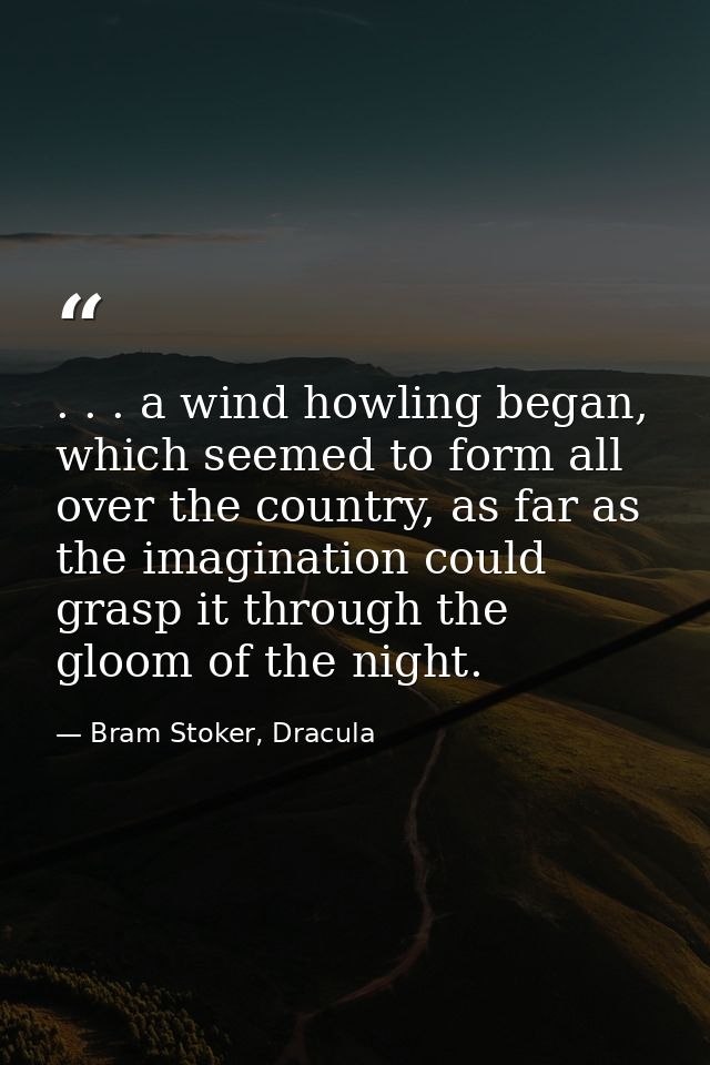 . . . a wind howling began, which seemed to form all over the country, as far as the imagination could grasp it through  — Bram Stoker, Dracula