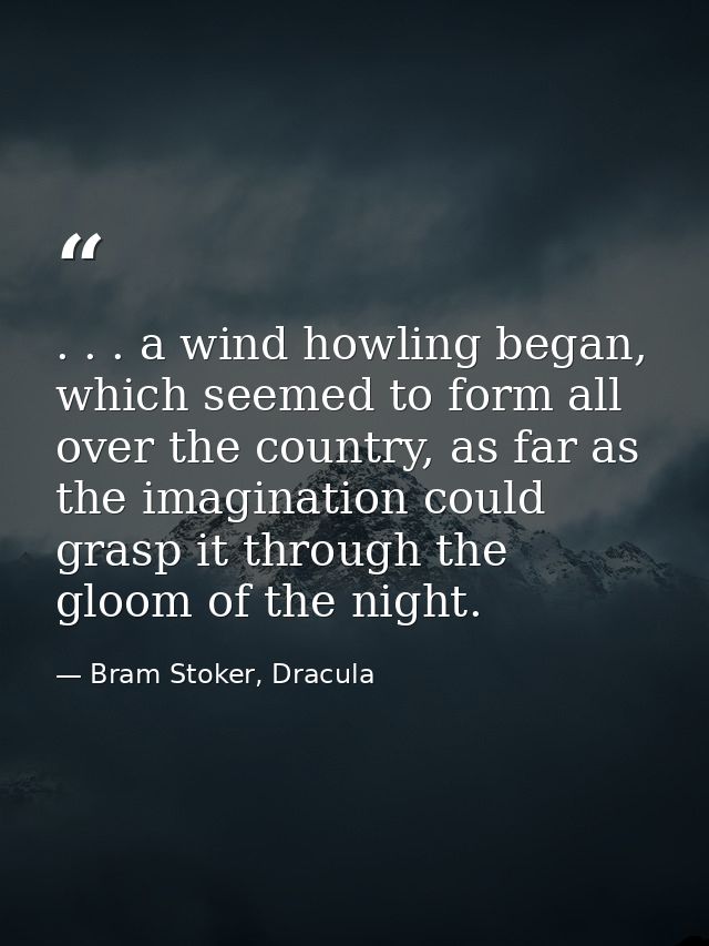 . . . a wind howling began, which seemed to form all over the country, as far as the imagination could grasp it through  — Bram Stoker, Dracula