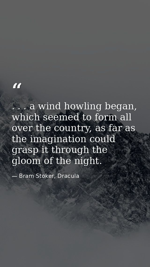 . . . a wind howling began, which seemed to form all over the country, as far as the imagination could grasp it through  — Bram Stoker, Dracula