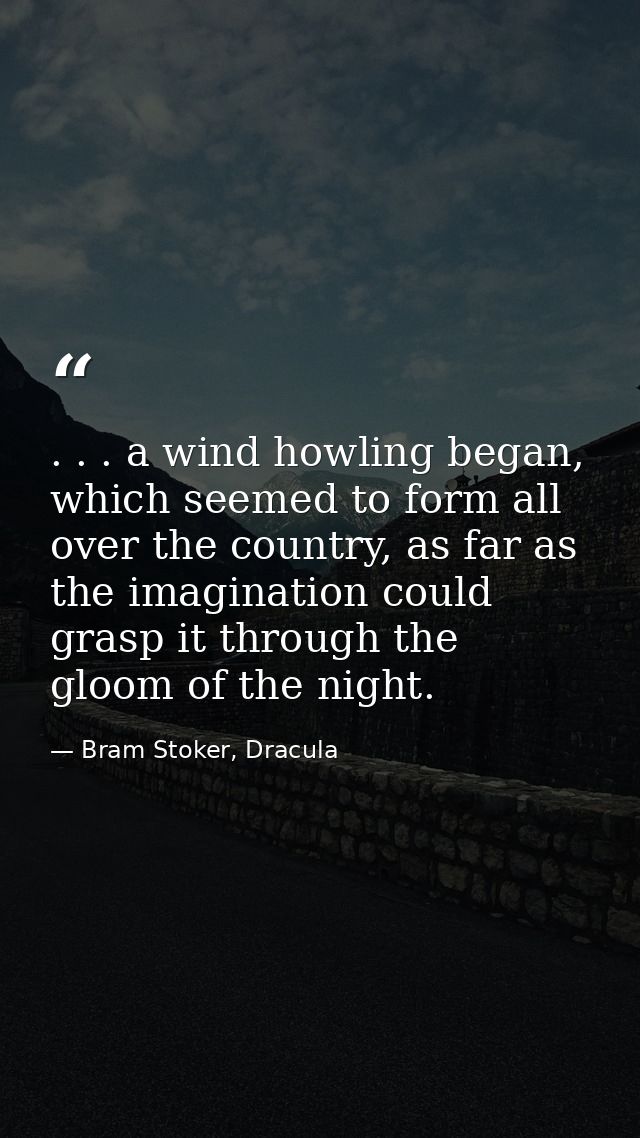 . . . a wind howling began, which seemed to form all over the country, as far as the imagination could grasp it through  — Bram Stoker, Dracula