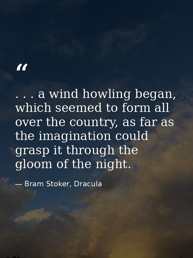 . . . a wind howling began, which seemed to form all over the country, as far as the imagination could grasp it through  — Bram Stoker, Dracula