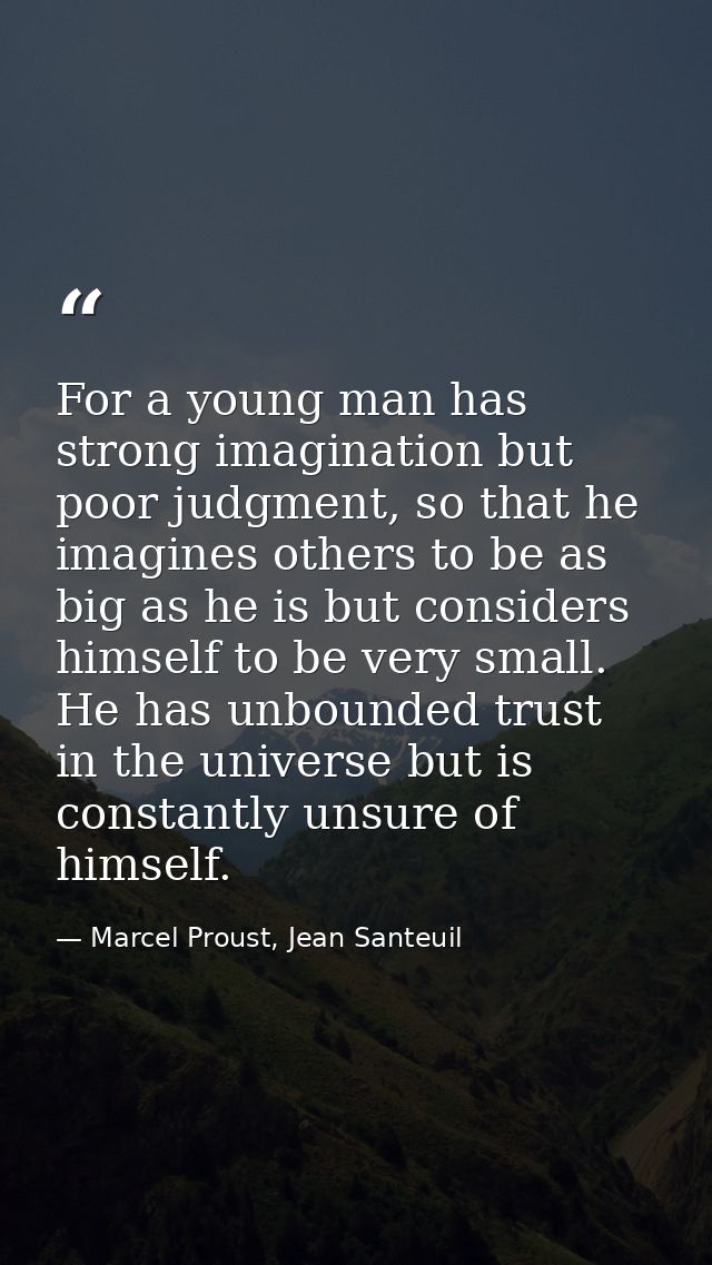 For a young man has strong imagination but poor judgment, so that he imagines others to be as big as he is but considers — Marcel Proust, Jean Santeuil