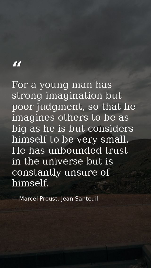 For a young man has strong imagination but poor judgment, so that he imagines others to be as big as he is but considers — Marcel Proust, Jean Santeuil