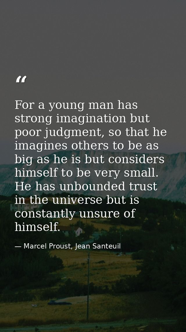 For a young man has strong imagination but poor judgment, so that he imagines others to be as big as he is but considers — Marcel Proust, Jean Santeuil