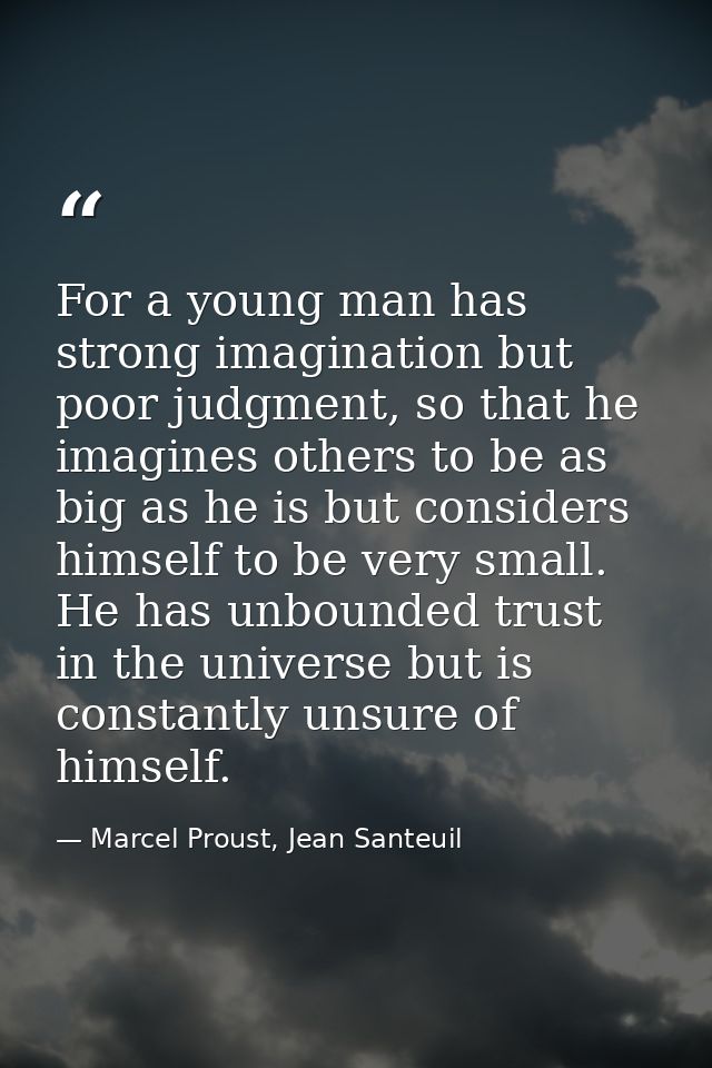 For a young man has strong imagination but poor judgment, so that he imagines others to be as big as he is but considers — Marcel Proust, Jean Santeuil