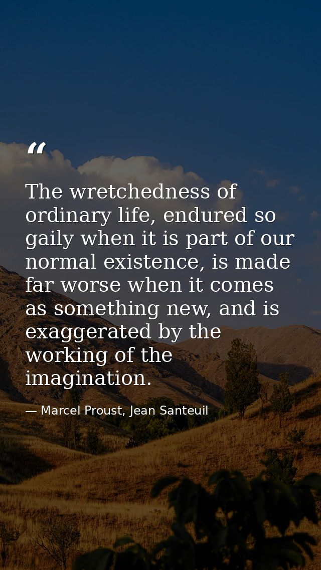 The wretchedness of ordinary life, endured so gaily when it is part of our normal existence, is made far worse when it c — Marcel Proust, Jean Santeuil
