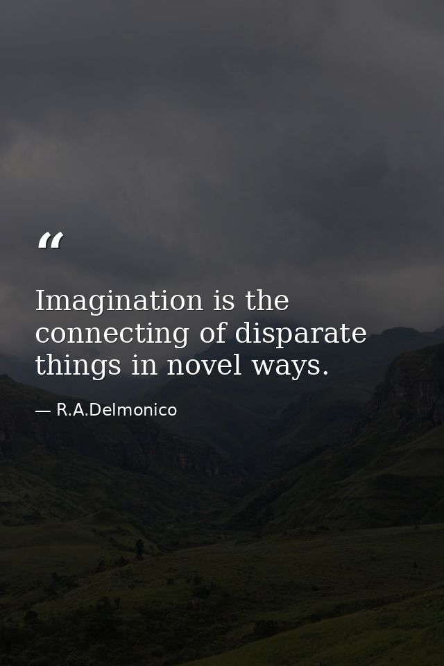 Imagination is the connecting of disparate things in novel ways. — R.A.Delmonico