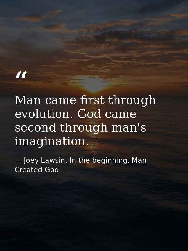 Man came first through evolution. God came second through man's imagination. — Joey Lawsin, In the beginning, Man Created God