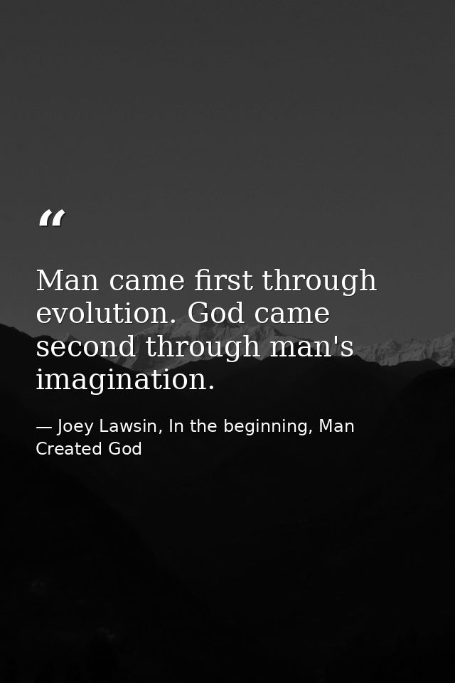 Man came first through evolution. God came second through man's imagination. — Joey Lawsin, In the beginning, Man Created God