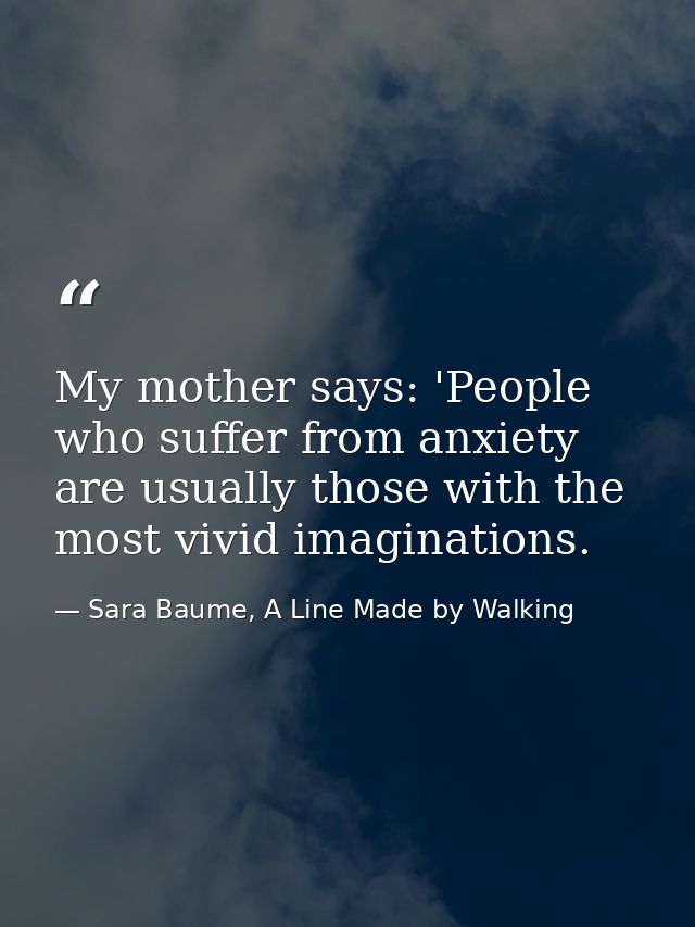 My mother says: 'People who suffer from anxiety are usually those with the most vivid imaginations. — Sara Baume, A Line Made by Walking