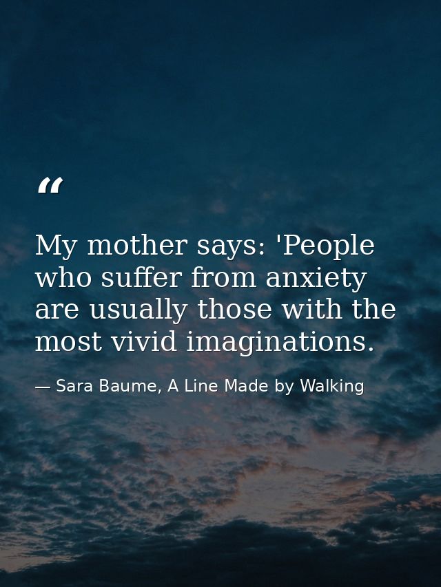 My mother says: 'People who suffer from anxiety are usually those with the most vivid imaginations. — Sara Baume, A Line Made by Walking