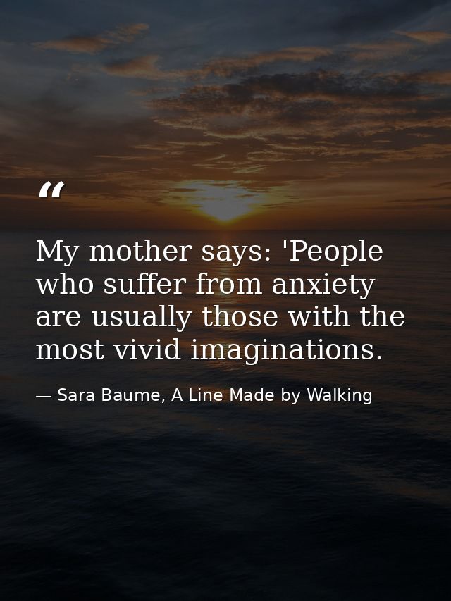 My mother says: 'People who suffer from anxiety are usually those with the most vivid imaginations. — Sara Baume, A Line Made by Walking