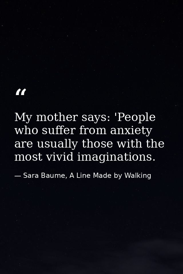 My mother says: 'People who suffer from anxiety are usually those with the most vivid imaginations. — Sara Baume, A Line Made by Walking