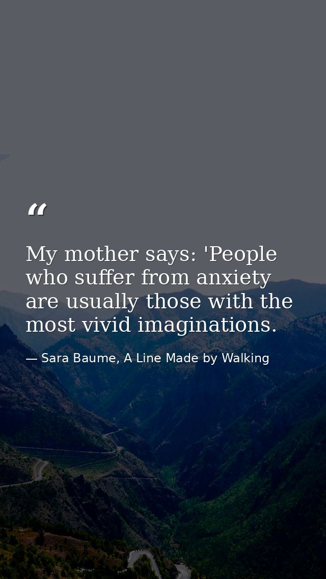 My mother says: 'People who suffer from anxiety are usually those with the most vivid imaginations. — Sara Baume, A Line Made by Walking