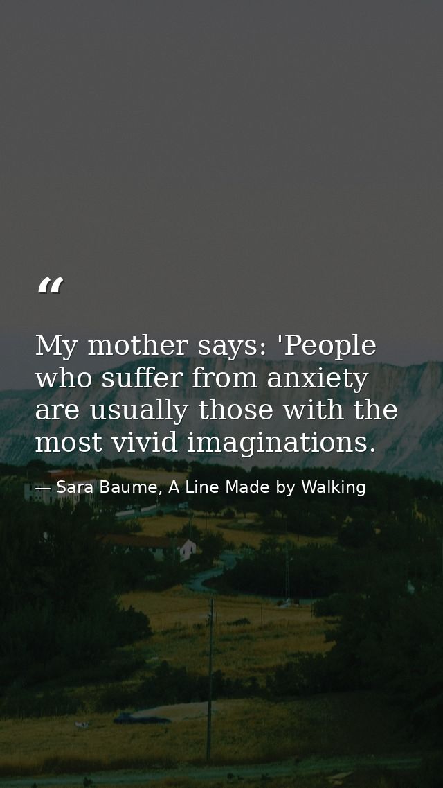 My mother says: 'People who suffer from anxiety are usually those with the most vivid imaginations. — Sara Baume, A Line Made by Walking