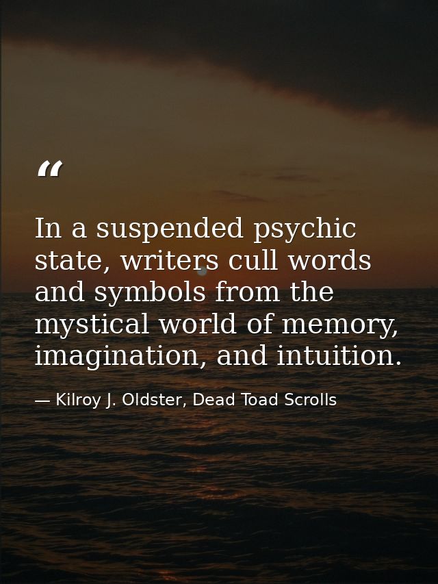 In a suspended psychic state, writers cull words and symbols from the mystical world of memory, imagination, and intuiti — Kilroy J. Oldster, Dead Toad Scrolls