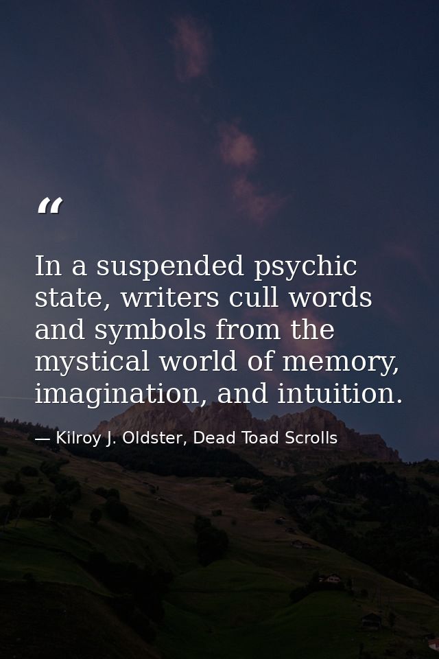 In a suspended psychic state, writers cull words and symbols from the mystical world of memory, imagination, and intuiti — Kilroy J. Oldster, Dead Toad Scrolls