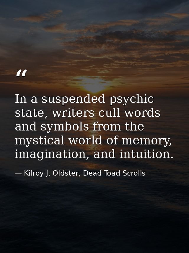 In a suspended psychic state, writers cull words and symbols from the mystical world of memory, imagination, and intuiti — Kilroy J. Oldster, Dead Toad Scrolls