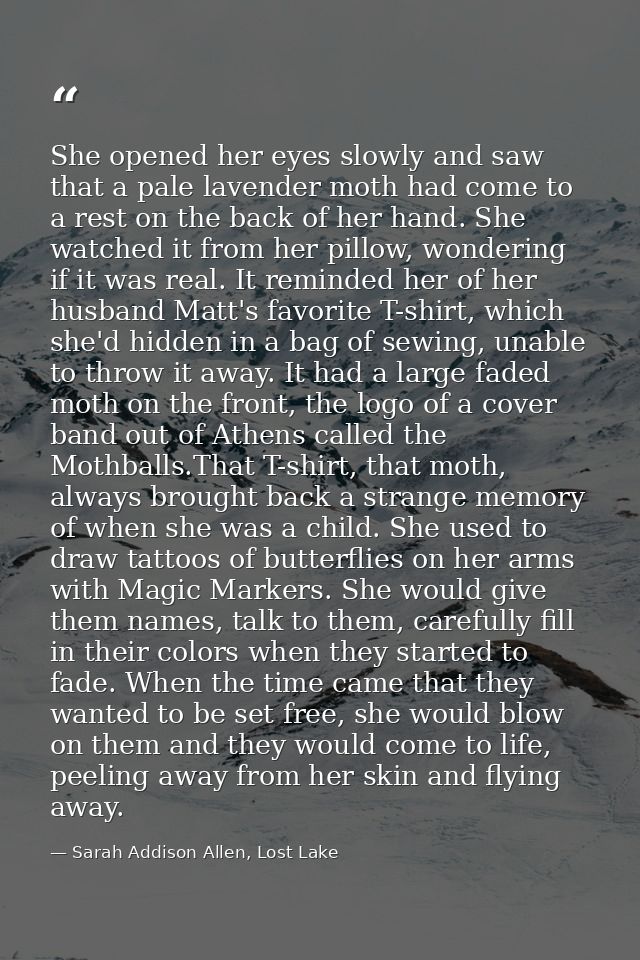 She opened her eyes slowly and saw that a pale lavender moth had come to a rest on the back of her hand. She watched it  — Sarah Addison Allen, Lost Lake
