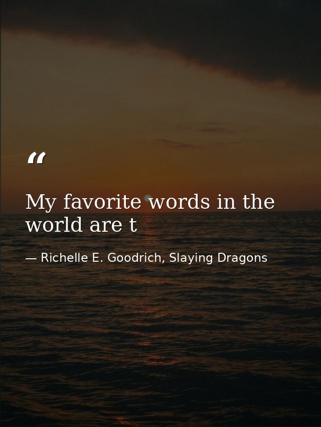 My favorite words in the world are t — Richelle E. Goodrich, Slaying Dragons