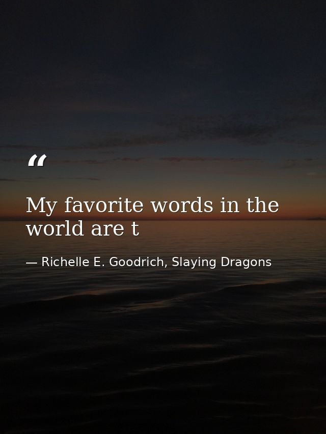 My favorite words in the world are t — Richelle E. Goodrich, Slaying Dragons