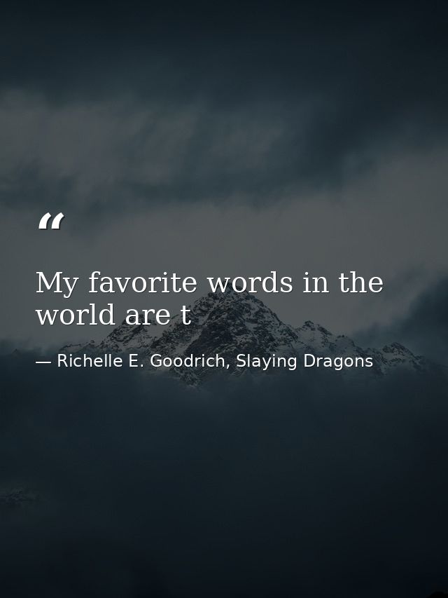 My favorite words in the world are t — Richelle E. Goodrich, Slaying Dragons