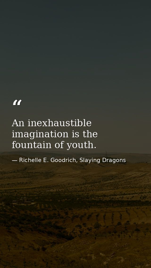 An inexhaustible imagination is the fountain of youth. — Richelle E. Goodrich, Slaying Dragons