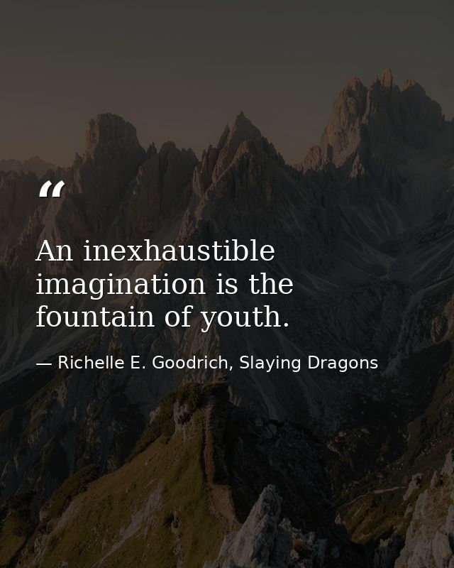 An inexhaustible imagination is the fountain of youth. — Richelle E. Goodrich, Slaying Dragons