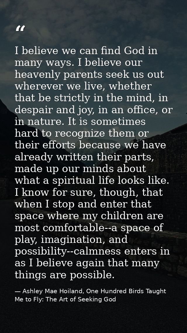I believe we can find God in many ways. I believe our heavenly parents seek us out wherever we live, whether that be str — Ashley Mae Hoiland, One Hundred Birds Taught Me to Fly: The Art of Seeking God