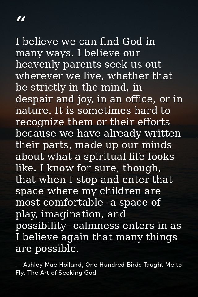 I believe we can find God in many ways. I believe our heavenly parents seek us out wherever we live, whether that be str — Ashley Mae Hoiland, One Hundred Birds Taught Me to Fly: The Art of Seeking God