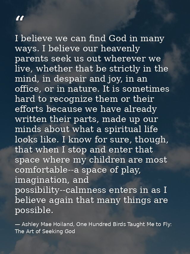 I believe we can find God in many ways. I believe our heavenly parents seek us out wherever we live, whether that be str — Ashley Mae Hoiland, One Hundred Birds Taught Me to Fly: The Art of Seeking God