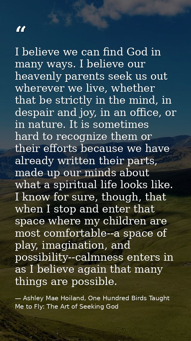 I believe we can find God in many ways. I believe our heavenly parents seek us out wherever we live, whether that be str — Ashley Mae Hoiland, One Hundred Birds Taught Me to Fly: The Art of Seeking God