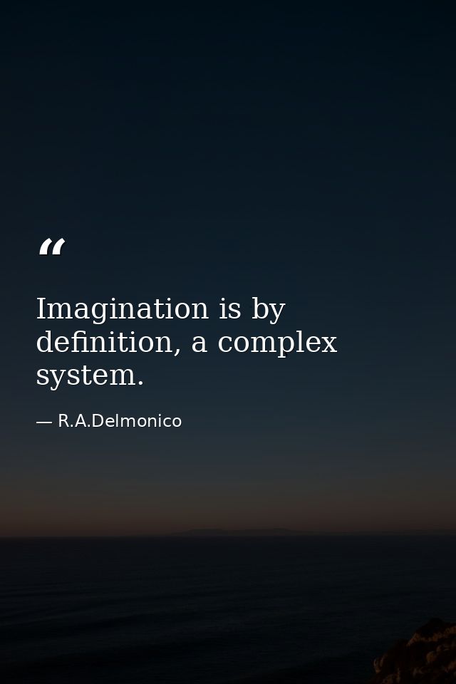 Imagination is by definition, a complex system. — R.A.Delmonico
