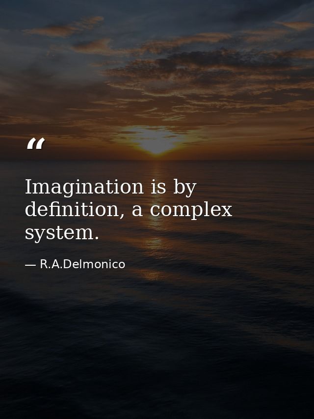 Imagination is by definition, a complex system. — R.A.Delmonico