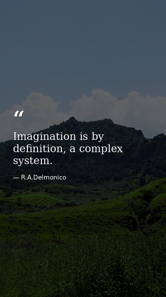 Imagination is by definition, a complex system. — R.A.Delmonico