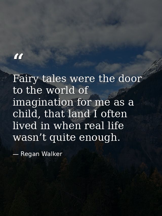 Fairy tales were the door to the world of imagination for me as a child, that land I often lived in when real life wasn’ — Regan Walker