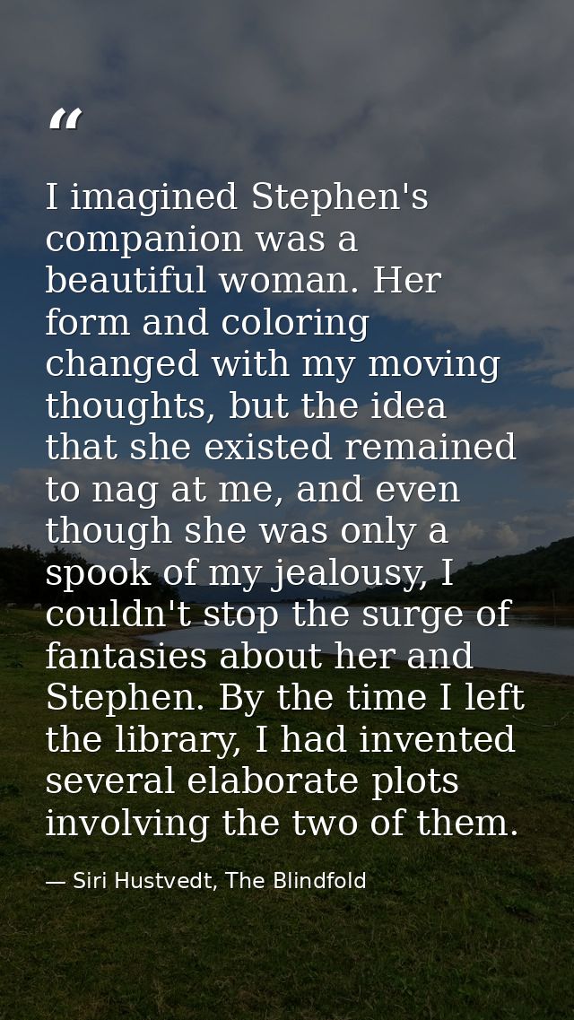 I imagined Stephen's companion was a beautiful woman. Her form and coloring changed with my moving thoughts, but the ide — Siri Hustvedt, The Blindfold