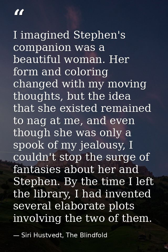 I imagined Stephen's companion was a beautiful woman. Her form and coloring changed with my moving thoughts, but the ide — Siri Hustvedt, The Blindfold