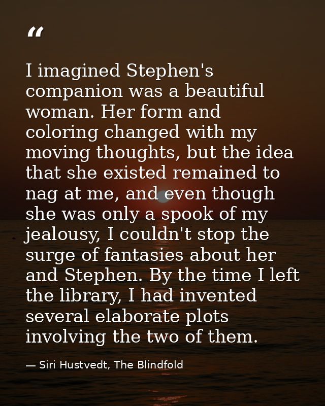 I imagined Stephen's companion was a beautiful woman. Her form and coloring changed with my moving thoughts, but the ide — Siri Hustvedt, The Blindfold