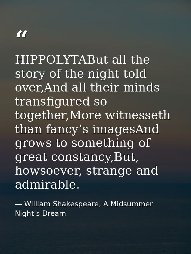 HIPPOLYTABut all the story of the night told over,And all their minds transfigured so together,More witnesseth than fanc — William Shakespeare, A Midsummer Night's Dream