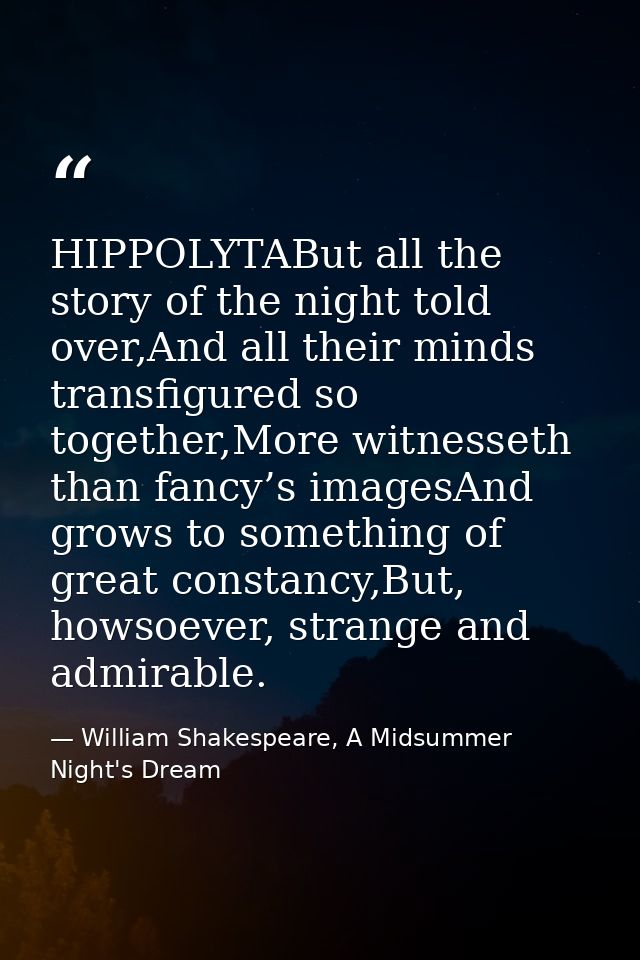 HIPPOLYTABut all the story of the night told over,And all their minds transfigured so together,More witnesseth than fanc — William Shakespeare, A Midsummer Night's Dream