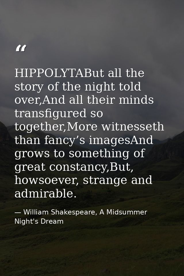 HIPPOLYTABut all the story of the night told over,And all their minds transfigured so together,More witnesseth than fanc — William Shakespeare, A Midsummer Night's Dream