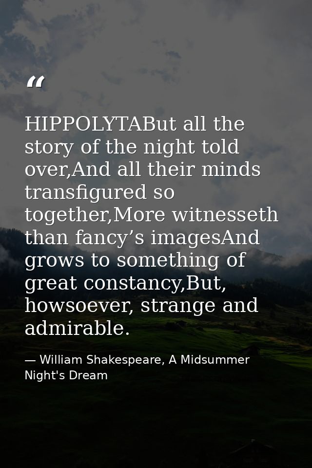 HIPPOLYTABut all the story of the night told over,And all their minds transfigured so together,More witnesseth than fanc — William Shakespeare, A Midsummer Night's Dream