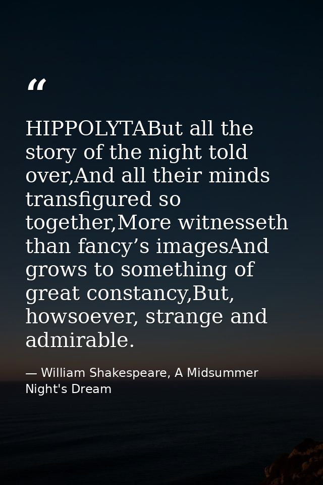 HIPPOLYTABut all the story of the night told over,And all their minds transfigured so together,More witnesseth than fanc — William Shakespeare, A Midsummer Night's Dream