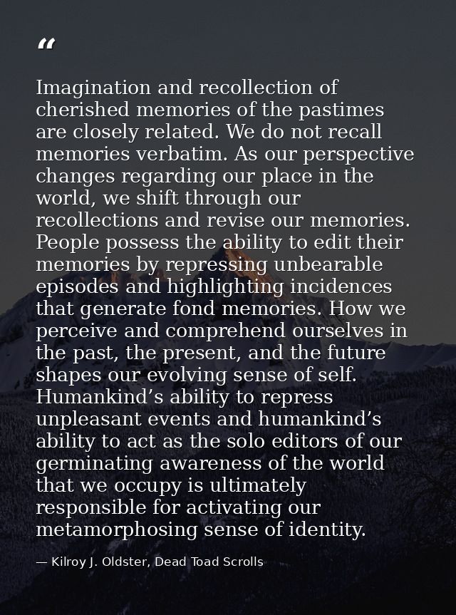 Imagination and recollection of cherished memories of the pastimes are closely related. We do not recall memories verbat — Kilroy J. Oldster, Dead Toad Scrolls