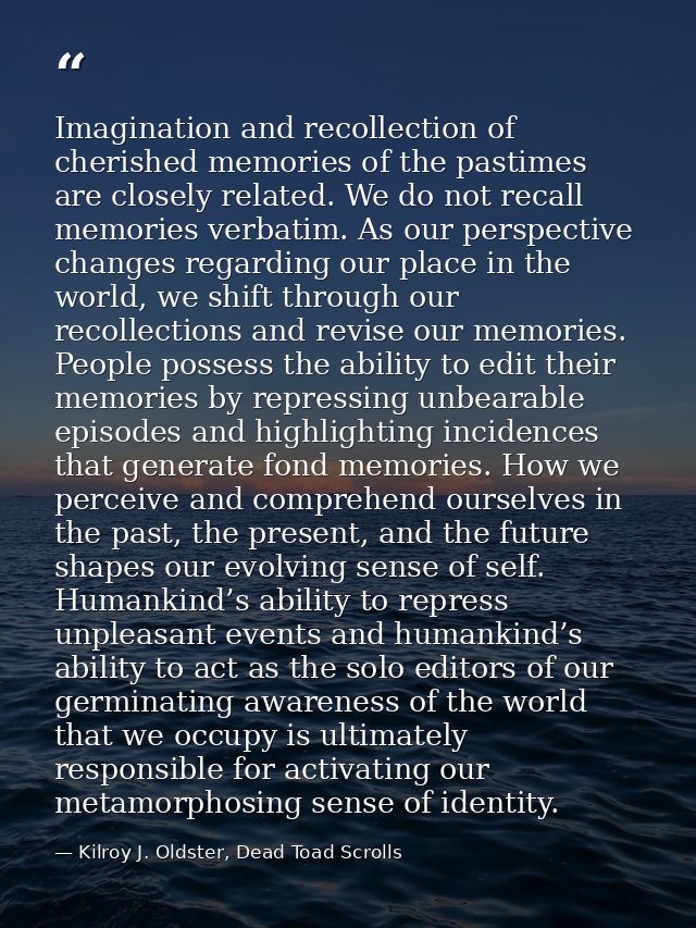 Imagination and recollection of cherished memories of the pastimes are closely related. We do not recall memories verbat — Kilroy J. Oldster, Dead Toad Scrolls