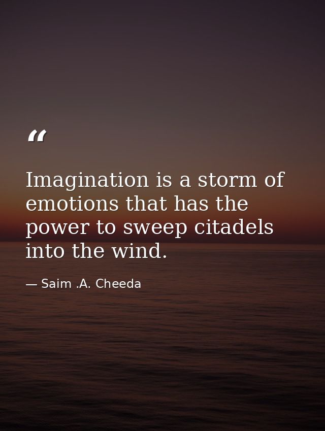 Imagination is a storm of emotions that has the power to sweep citadels into the wind. — Saim .A. Cheeda